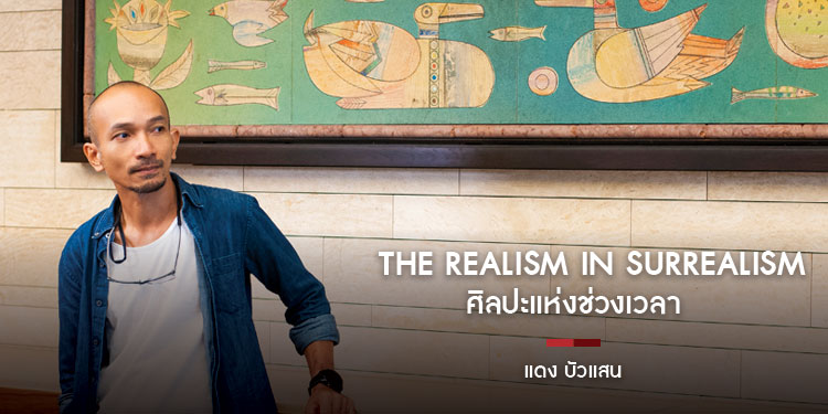 แดง บัวแสน ศิลปะแห่งช่วงเวลา THE REALISM IN SURREALISM